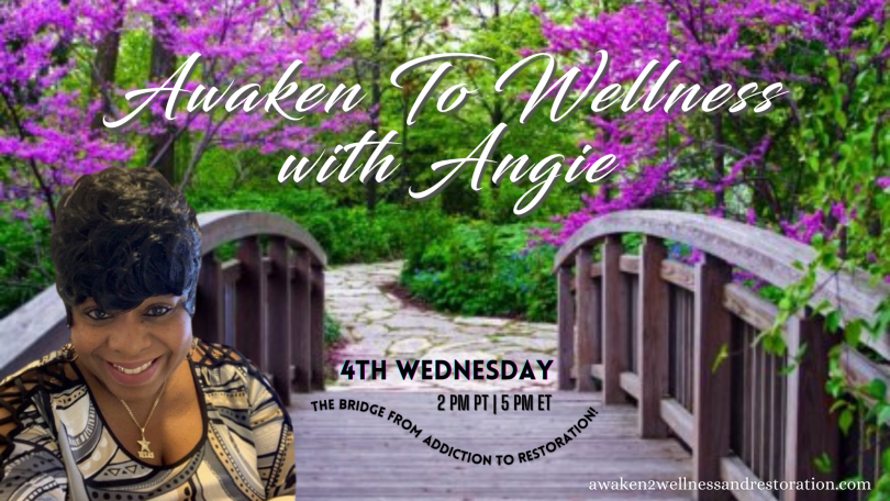Awaken To Wellness™ with Angie: The Bridge From Addiction To Restoration™